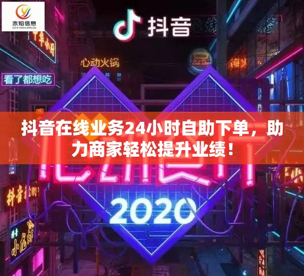 抖音在线业务24小时自助下单，助力商家轻松提升业绩！